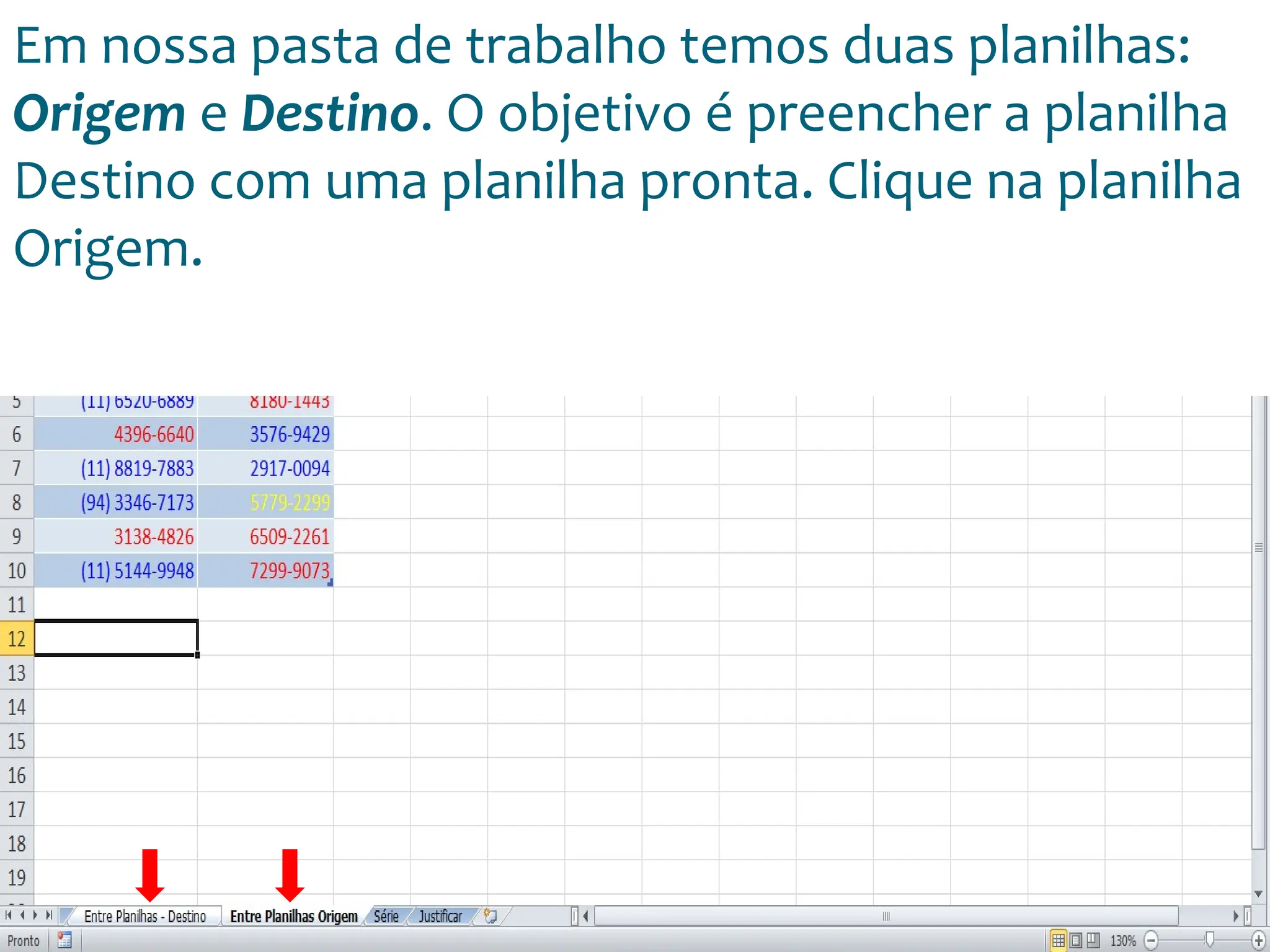 Escola
Info Jardins
Em nossa pasta de trabalho temos duas planilhas:
Origem e Destino. O objetivo é preencher a planilha
Destino com uma planilha pronta. Clique na planilha
Origem.
 