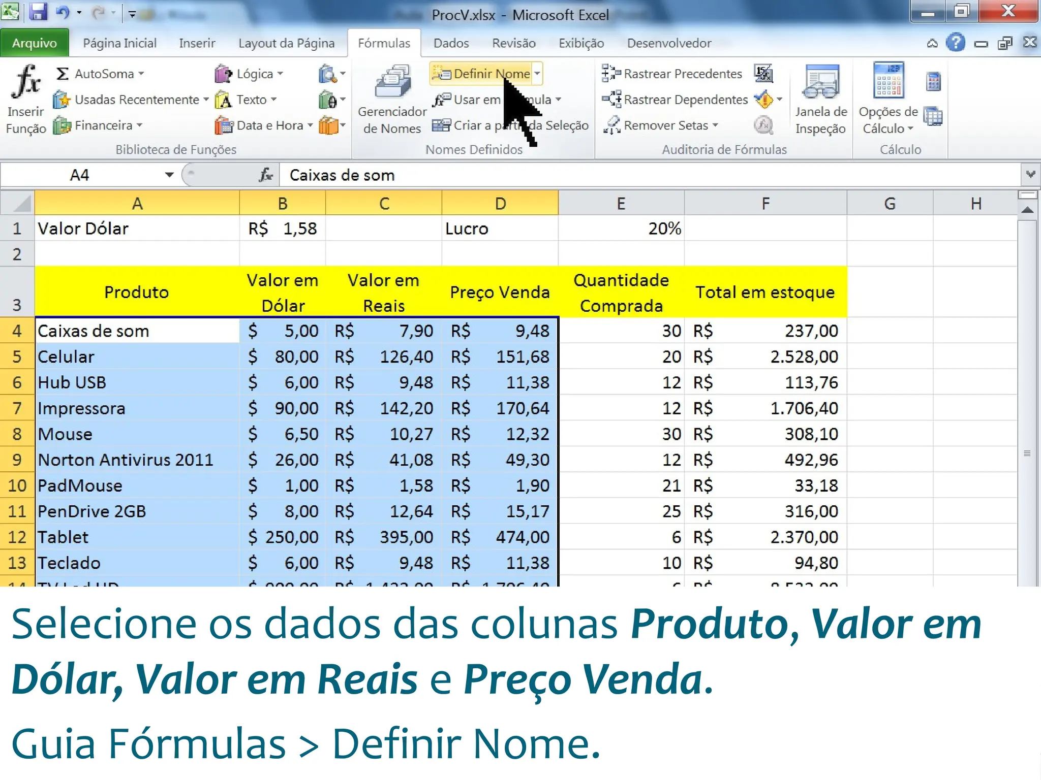 Escola
Info Jardins
Selecione os dados das colunas Produto, Valor em
Dólar, Valor em Reais e Preço Venda.
Guia Fórmulas > Definir Nome.
 