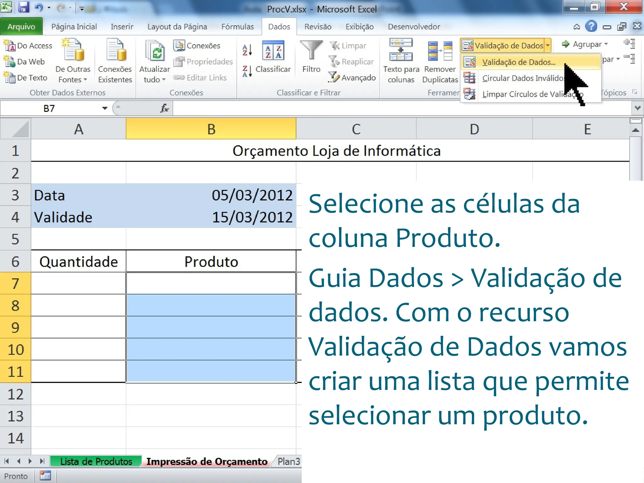 Escola
Info Jardins
Selecione as células da
coluna Produto.
Guia Dados > Validação de
dados. Com o recurso
Validação de Dados vamos
criar uma lista que permite
selecionar um produto.
 