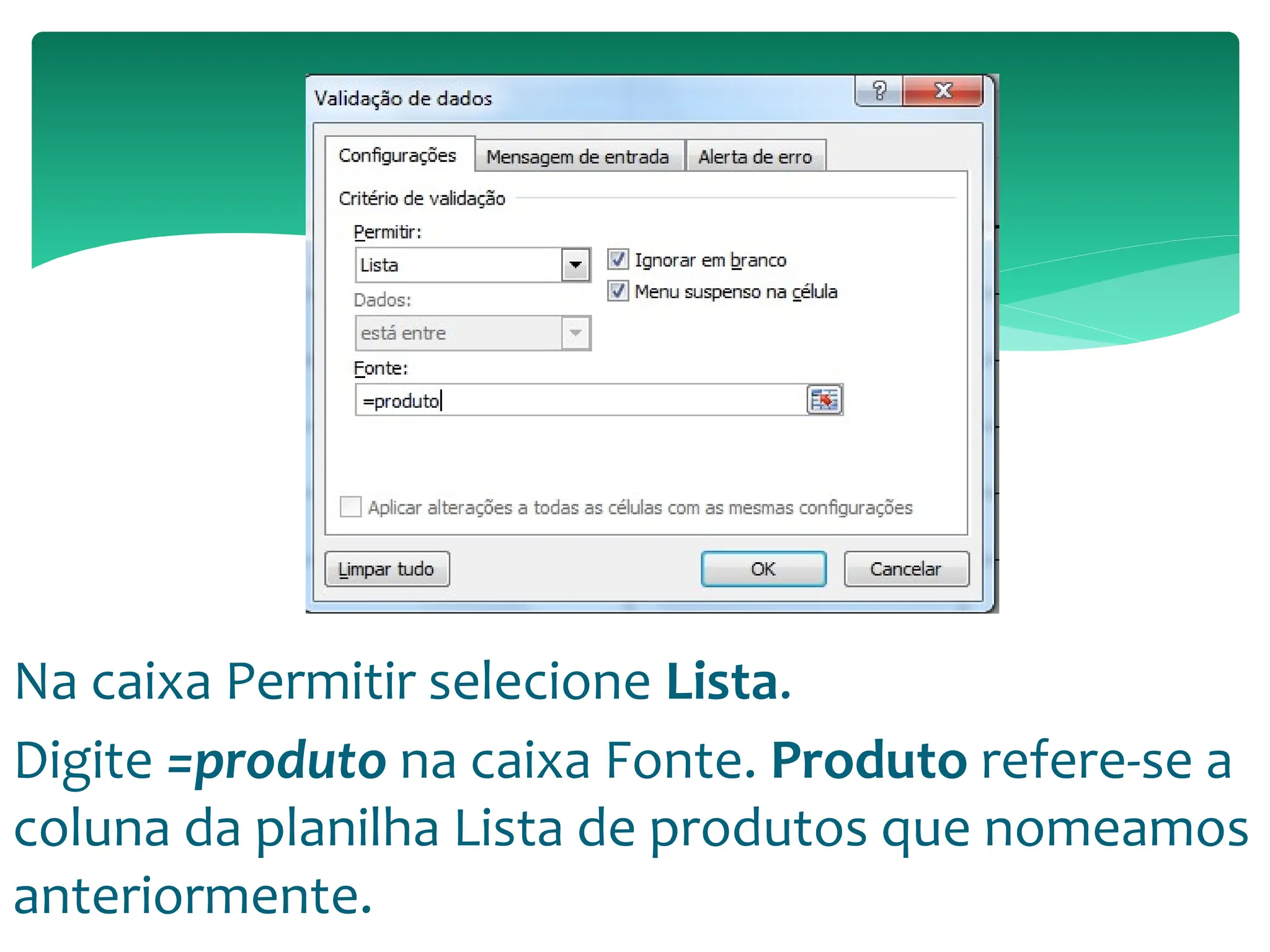 Na caixa Permitir selecione Lista.
Digite =produto na caixa Fonte. Produto refere-se a
coluna da planilha Lista de produtos que nomeamos
anteriormente.
 