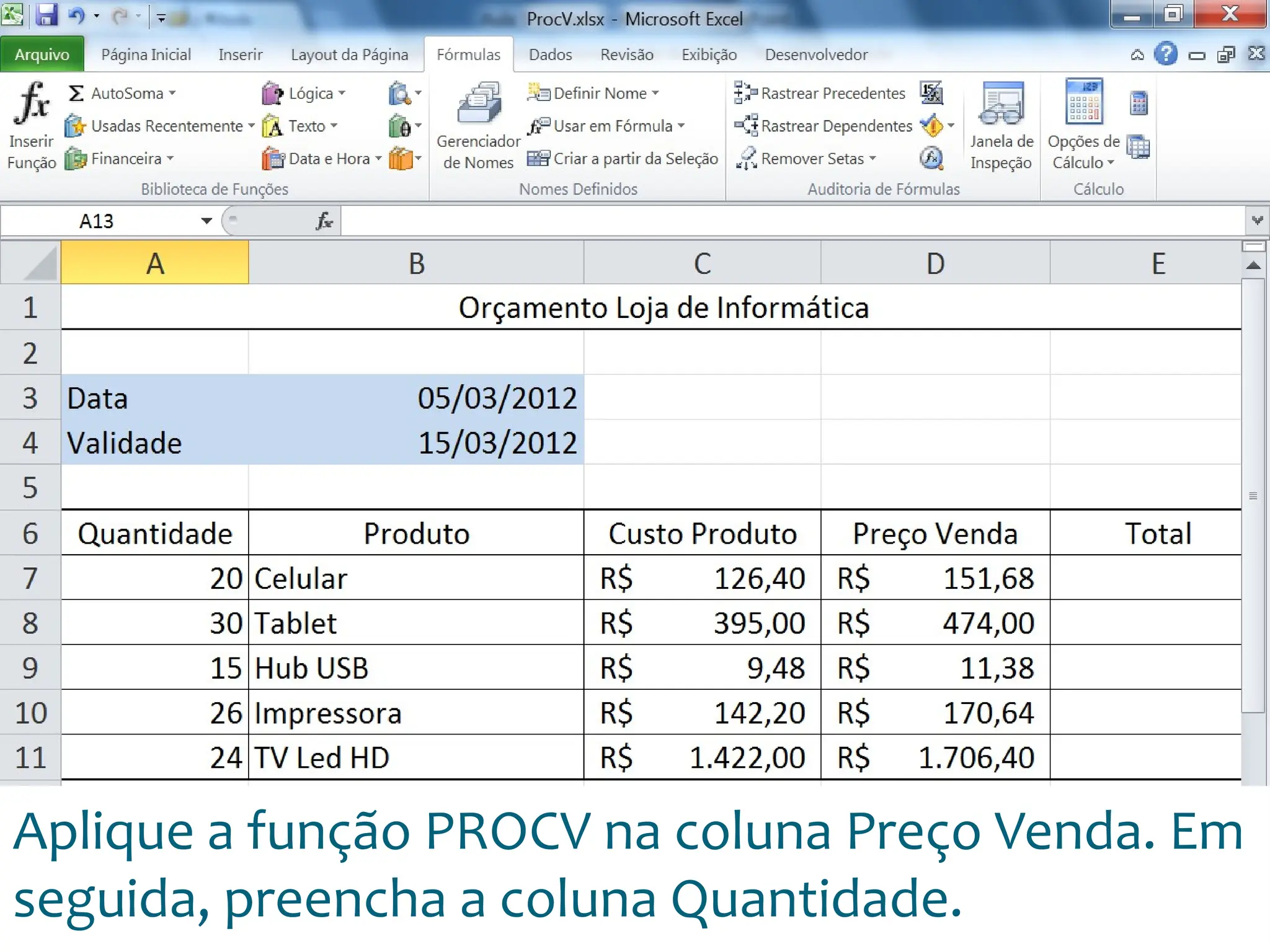 Escola
Info Jardins
Aplique a função PROCV na coluna Preço Venda. Em
seguida, preencha a coluna Quantidade.
 