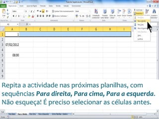 Escola
Info Jardins
Repita a actividade nas próximas planilhas, com
sequências Para direita, Para cima, Para a esquerda.
Não esqueça! É preciso selecionar as células antes.
 