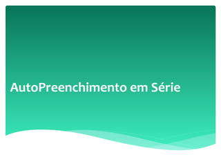 AutoPreenchimento em Série
 
