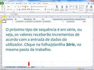 Escola
Info Jardins
O próximo tipo de sequência é em série, ou
seja, os valores receberão incrementos de
acordo com a entrada de dados do
utilizador. Clique na folha/planilha Série, na
mesma pasta de trabalho.
 