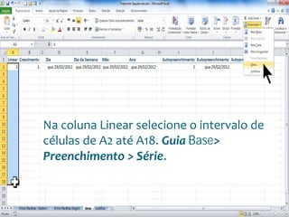 Escola
Info Jardins
Na coluna Linear selecione o intervalo de
células de A2 até A18. Guia Base>
Preenchimento > Série.
 