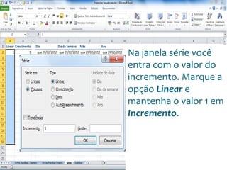Escola
Info Jardins
Na janela série você
entra com o valor do
incremento. Marque a
opção Linear e
mantenha o valor 1 em
Incremento.
 