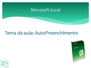 Tema da aula: AutoPreenchimento
Microsoft Excel
 