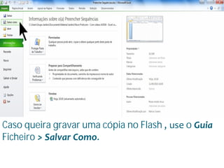 Escola
Info Jardins
Caso queira gravar uma cópia no Flash , use o Guia
Ficheiro > Salvar Como.
 
