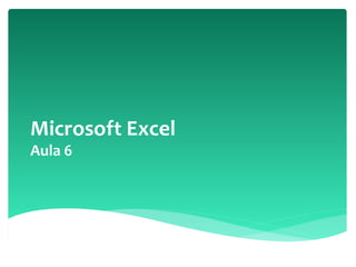 Microsoft Excel
Aula 6
 