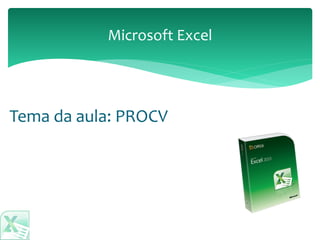 Tema da aula: PROCV
Microsoft Excel
 
