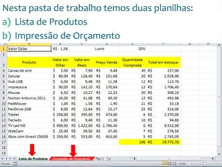 Escola
Info Jardins
Nesta pasta de trabalho temos duas planilhas:
a) Lista de Produtos
b) Impressão de Orçamento
 