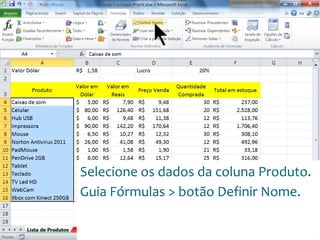 Escola
Info Jardins
Selecione os dados da coluna Produto.
Guia Fórmulas > botão Definir Nome.
 