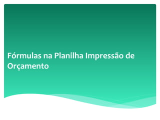 Fórmulas na Planilha Impressão de
Orçamento
 