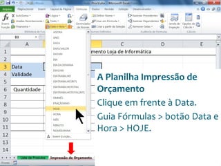 Escola
Info Jardins
A Planilha Impressão de
Orçamento
Clique em frente à Data.
Guia Fórmulas > botão Data e
Hora > HOJE.
 