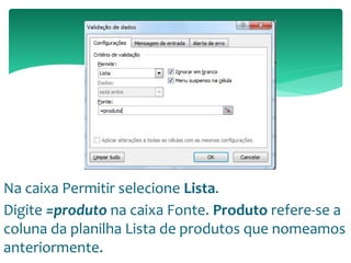 Na caixa Permitir selecione Lista.
Digite =produto na caixa Fonte. Produto refere-se a
coluna da planilha Lista de produtos que nomeamos
anteriormente.
 
