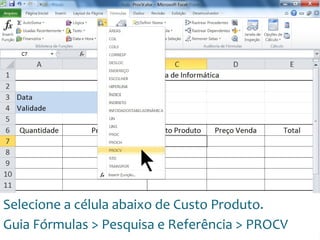 Escola
Info Jardins
Selecione a célula abaixo de Custo Produto.
Guia Fórmulas > Pesquisa e Referência > PROCV
 
