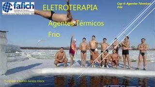 ELETROTERAPIA
Agentes Térmicos
Frio
Cap 4: Agentes Térmicos
Frio
Professor: Cleanto Santos Vieira
 