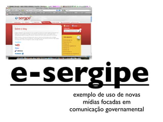 e-sergipe
    exemplo de uso de novas
       mídias focadas em
   comunicação governamental
 