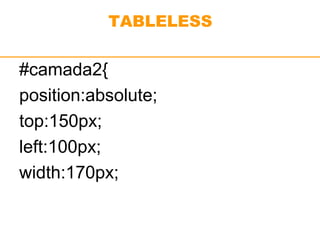 TABLELESS 
#camada2{ 
position:absolute; 
top:150px; 
left:100px; 
width:170px; 
 