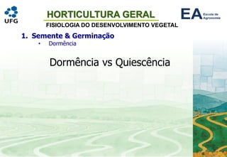 HORTICULTURA GERAL
FISIOLOGIA DO DESENVOLVIMENTO VEGETAL
1. Semente & Germinação
• Dormência
Dormência vs Quiescência
 