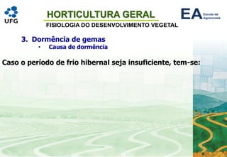 HORTICULTURA GERAL
FISIOLOGIA DO DESENVOLVIMENTO VEGETAL
Caso o período de frio hibernal seja insuficiente, tem-se:
3. Dormência de gemas
• Causa de dormência
 