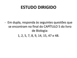ESTUDO DIRIGIDO


- Em dupla, responda às seguintes questões que
   se encontram no final do CAPÍTULO 5 do livro
                     de Biologia:
         1, 2, 5, 7, 8, 9, 14, 15, 47 e 48.
 
