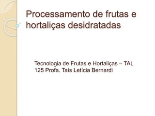 Processamento de frutas e
hortaliças desidratadas
Tecnologia de Frutas e Hortaliças – TAL
125 Profa. Taís Letícia Bernardi
 