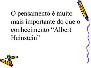 O pensamento é muito
mais importante do que o
conhecimento “Albert
Heinstein”

 