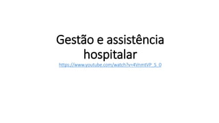 Gestão e assistência
hospitalar
https://www.youtube.com/watch?v=4VnmtVP_S_0
 