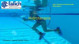 Hidroterapia
Professor: Cleanto Santos Vieira
Cap 5: Exercícios em piscina funda
(Deep Water).
 