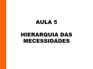 AULA 5
HIERARQUIA DAS
MECESSIDADES
 