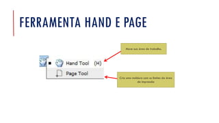 FERRAMENTA HAND E PAGE
Cria uma moldura com os limites da área
de impressão
Move sua área de trabalho.
 