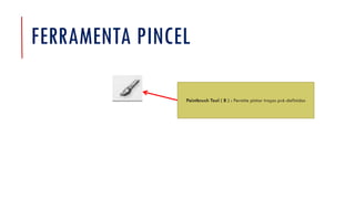 FERRAMENTA PINCEL
Paintbrush Tool ( B ) : Permite pintar traços pré-definidos
 
