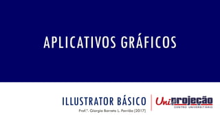 ILLUSTRATOR BÁSICO
Prof.ª. Giorgia Barreto L. Parrião [2017]
APLICATIVOS GRÁFICOS
 
