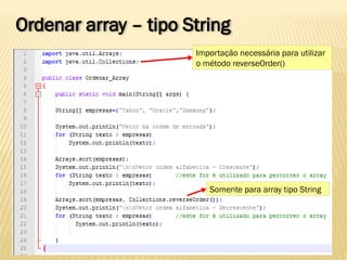 Ordenar array – tipo String
Importação necessária para utilizar
o método reverseOrder()
Somente para array tipo String
 
