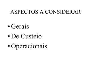 ASPECTOS A CONSIDERAR

• Gerais
• De Custeio
• Operacionais
 