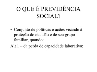O QUE É PREVIDÊNCIA
         SOCIAL?

• Conjunto de políticas e ações visando à
  proteção do cidadão e de seu grupo
  familiar, quando:
Alt 1 – da perda de capacidade laborativa;
 