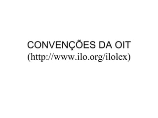 CONVENÇÕES DA OIT
(http://www.ilo.org/ilolex)
 