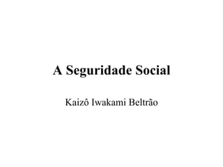 A Seguridade Social

  Kaizô Iwakami Beltrão
 