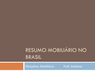 RESUMO MOBILIÁRIO NO
BRASIL
Disciplina: Mobiliário Prof. Andresa
 