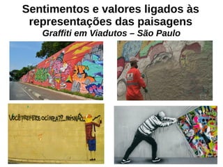 Sentimentos e valores ligados às
representações das paisagens
Graffiti em Viadutos – São Paulo
 