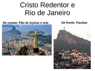 Cristo Redentor e
Rio de Janeiro
De costas: Pão de Açúcar e orla De frente: Favelas
 