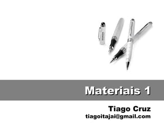 Materiais 1
       Tiago Cruz
tiagoitajai@gmail.com
 