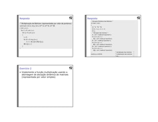 Resposta Resposta
Exercício 2
• Implemente a função multiplicação usando a
abordagem de alocação dinâmica de matrizes
(representada por vetor simples)
 