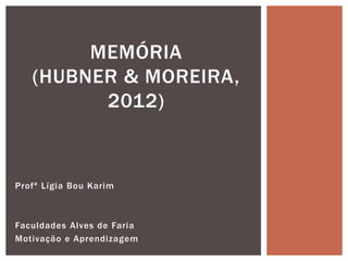 Profª Lígia Bou Karim
Faculdades Alves de Faria
Motivação e Aprendizagem
MEMÓRIA
(HUBNER & MOREIRA,
2012)
 