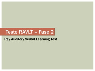 Teste RAVLT – Fase 2
Rey Auditory Verbal Learning Test
 