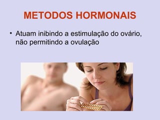 METODOS HORMONAIS
• Atuam inibindo a estimulação do ovário,
não permitindo a ovulação
 