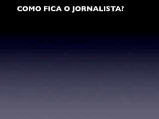 COMO FICA O JORNALISTA?
 