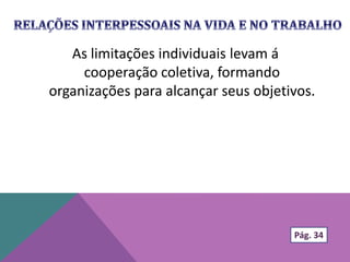As limitações individuais levam á
cooperação coletiva, formando
organizações para alcançar seus objetivos.
Pág. 34
 