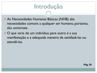 Introdução
 As Necessidades Humanas Básicas (NHB) são
necessidades comuns a qualquer ser humano, portanto,
são universais...